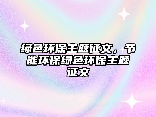 綠色環(huán)保主題征文，節(jié)能環(huán)保綠色環(huán)保主題征文