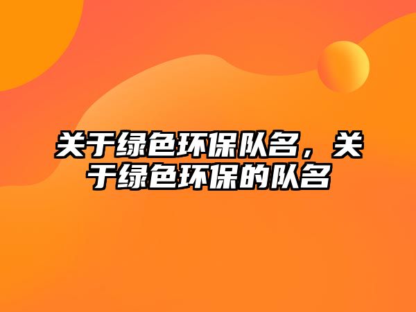 關(guān)于綠色環(huán)保隊(duì)名，關(guān)于綠色環(huán)保的隊(duì)名