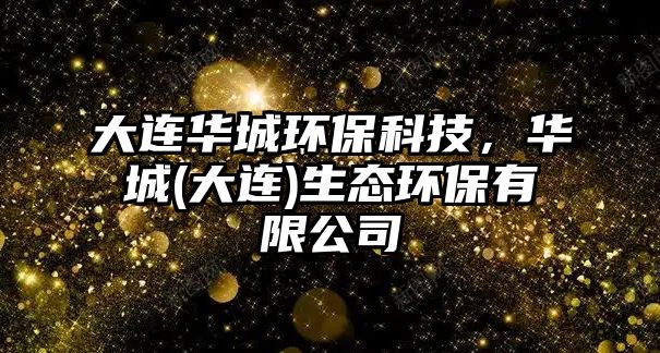 大連華城環(huán)保科技，華城(大連)生態(tài)環(huán)保有限公司
