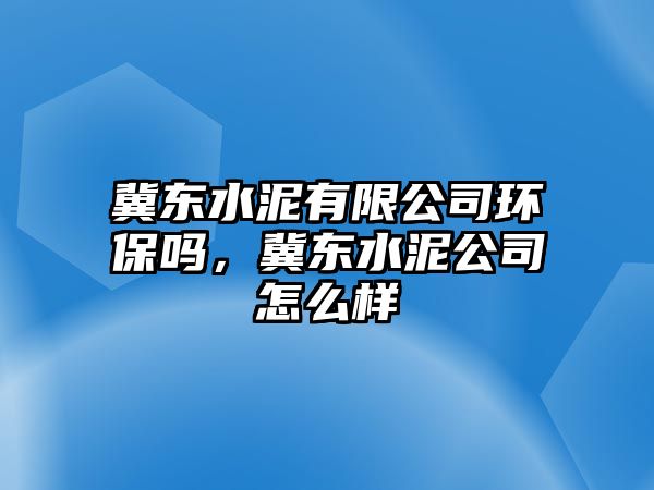 冀東水泥有限公司環(huán)保嗎，冀東水泥公司怎么樣