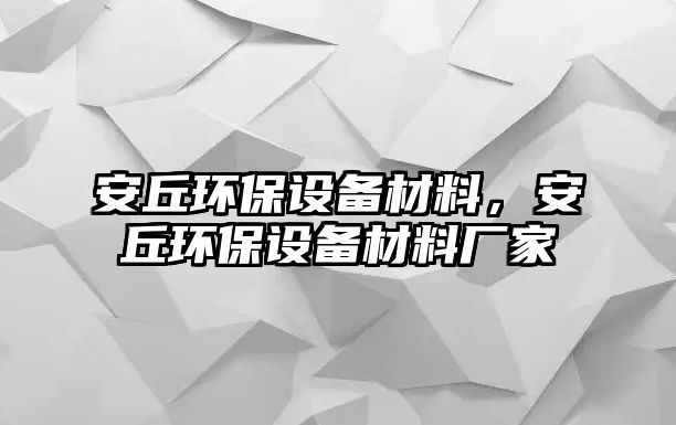 安丘環(huán)保設(shè)備材料，安丘環(huán)保設(shè)備材料廠家