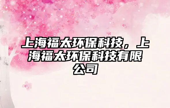 上海福太環(huán)?？萍?，上海福太環(huán)保科技有限公司