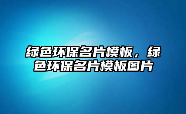 綠色環(huán)保名片模板，綠色環(huán)保名片模板圖片