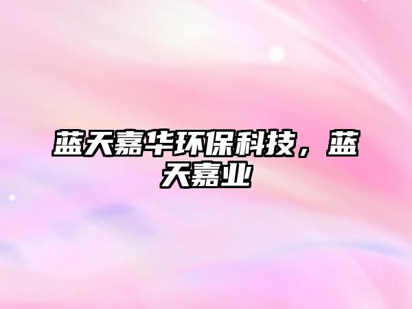 藍天嘉華環(huán)?？萍迹{天嘉業(yè)
