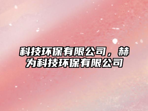 科技環(huán)保有限公司，赫為科技環(huán)保有限公司