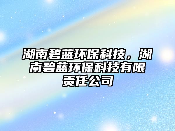 湖南碧藍(lán)環(huán)保科技，湖南碧藍(lán)環(huán)?？萍加邢挢?zé)任公司