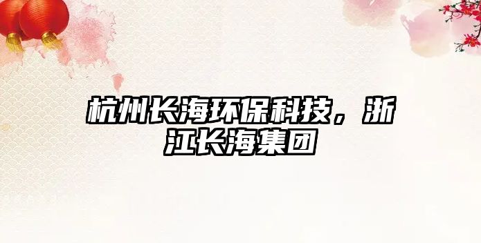 杭州長海環(huán)保科技，浙江長海集團(tuán)