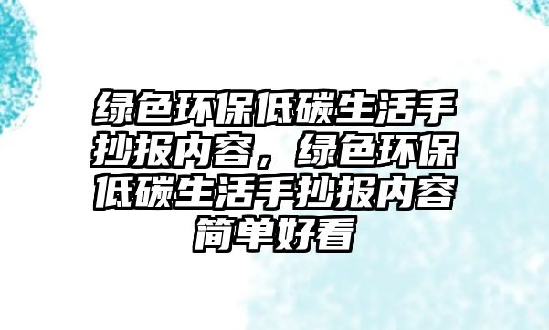 綠色環(huán)保低碳生活手抄報(bào)內(nèi)容，綠色環(huán)保低碳生活手抄報(bào)內(nèi)容簡(jiǎn)單好看