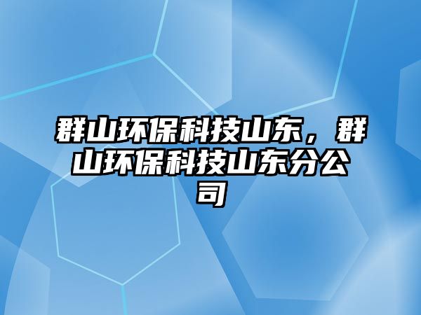 群山環(huán)保科技山東，群山環(huán)?？萍忌綎|分公司