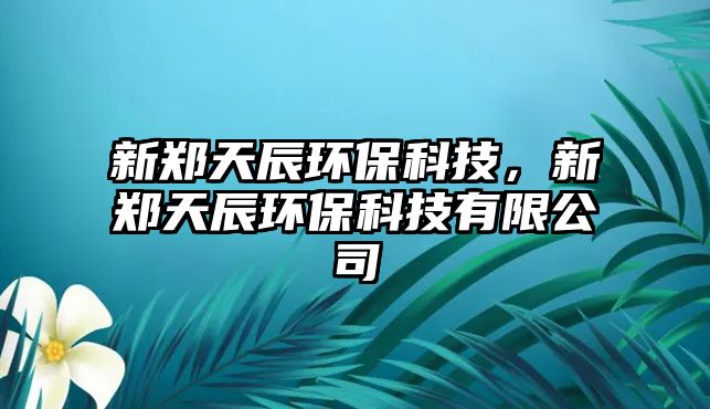 新鄭天辰環(huán)?？萍?，新鄭天辰環(huán)?？萍加邢薰?/> 
									</a>
									<h4 class=