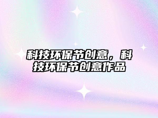 科技環(huán)保節(jié)創(chuàng)意，科技環(huán)保節(jié)創(chuàng)意作品