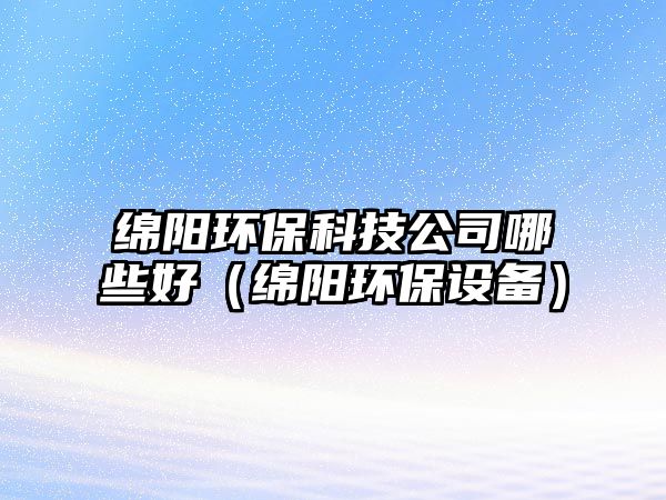 綿陽環(huán)?？萍脊灸男┖茫ňd陽環(huán)保設備）