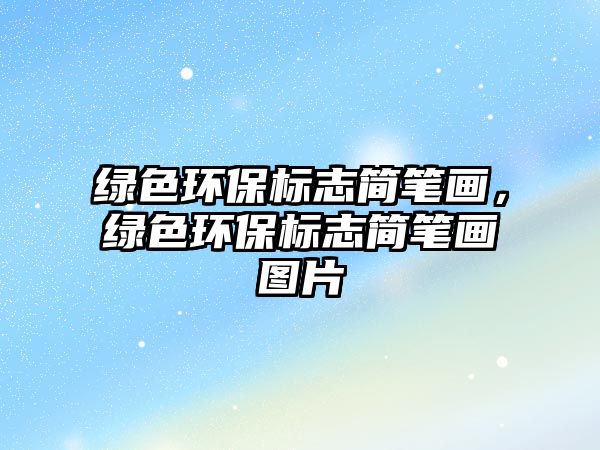 綠色環(huán)保標志簡筆畫，綠色環(huán)保標志簡筆畫圖片
