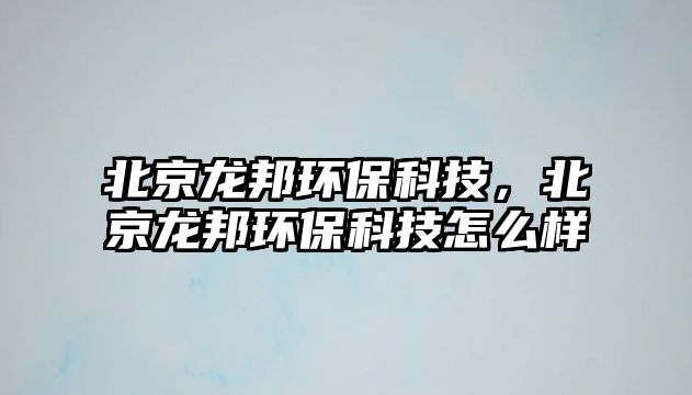 北京龍邦環(huán)?？萍?，北京龍邦環(huán)?？萍荚趺礃? class=