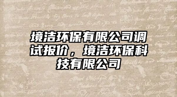 境潔環(huán)保有限公司調(diào)試報(bào)價(jià)，境潔環(huán)?？萍加邢薰? class=