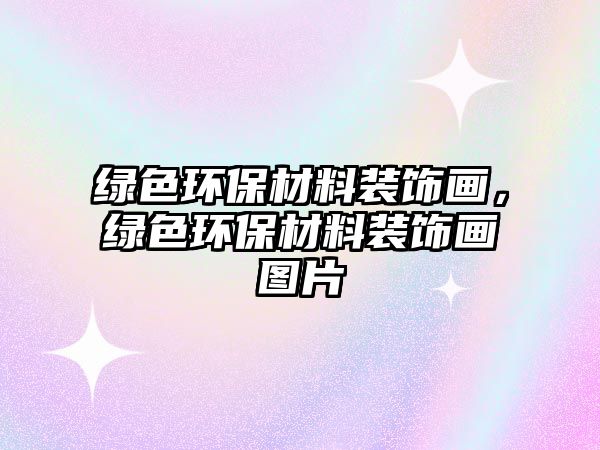 綠色環(huán)保材料裝飾畫，綠色環(huán)保材料裝飾畫圖片