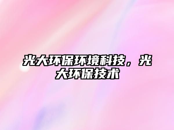 光大環(huán)保環(huán)境科技，光大環(huán)保技術
