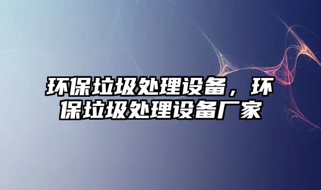 環(huán)保垃圾處理設(shè)備，環(huán)保垃圾處理設(shè)備廠家