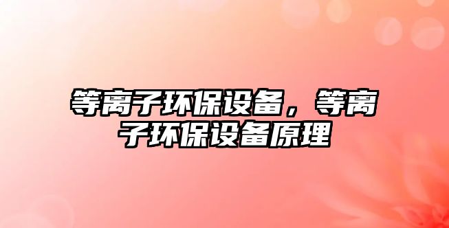 等離子環(huán)保設(shè)備，等離子環(huán)保設(shè)備原理
