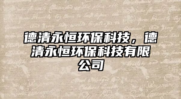 德清永恒環(huán)?？萍?，德清永恒環(huán)保科技有限公司