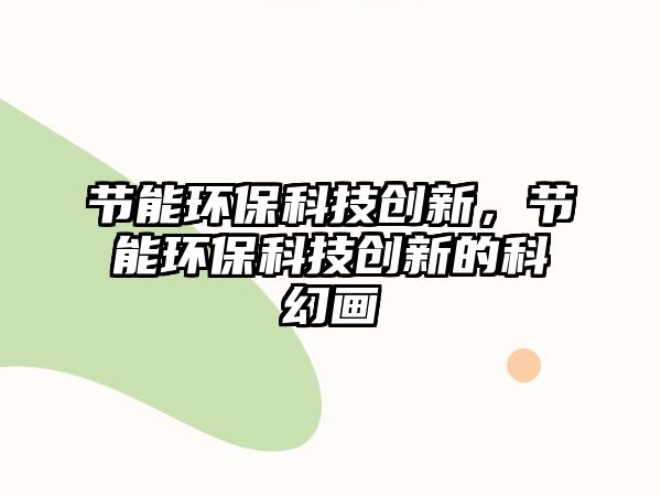 節(jié)能環(huán)保科技創(chuàng)新，節(jié)能環(huán)保科技創(chuàng)新的科幻畫