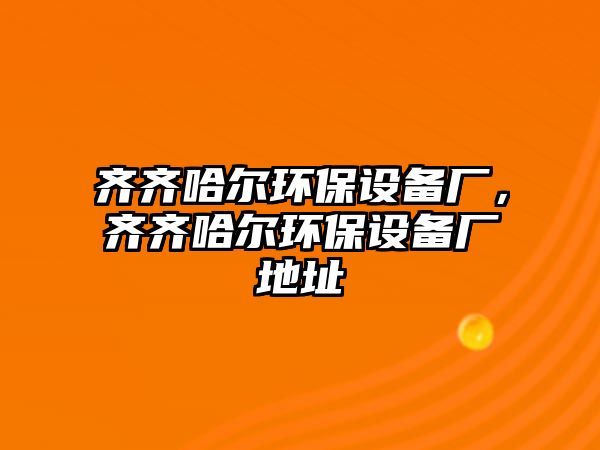 齊齊哈爾環(huán)保設(shè)備廠，齊齊哈爾環(huán)保設(shè)備廠地址
