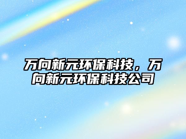 萬(wàn)向新元環(huán)?？萍迹f(wàn)向新元環(huán)?？萍脊?/> 
									</a>
									<h4 class=