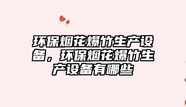 環(huán)保煙花爆竹生產(chǎn)設(shè)備，環(huán)保煙花爆竹生產(chǎn)設(shè)備有哪些
