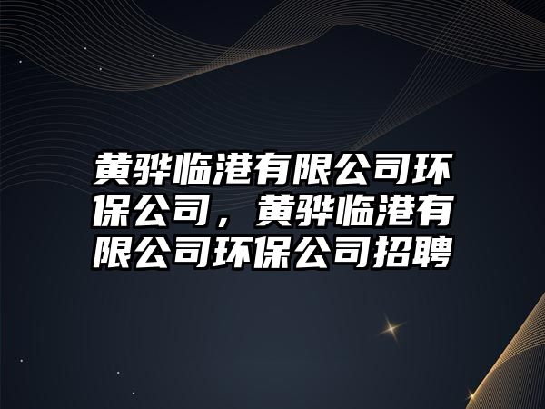 黃驊臨港有限公司環(huán)保公司，黃驊臨港有限公司環(huán)保公司招聘