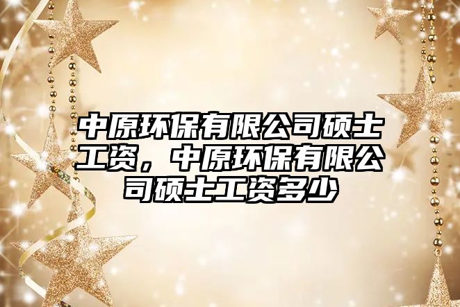 中原環(huán)保有限公司碩士工資，中原環(huán)保有限公司碩士工資多少