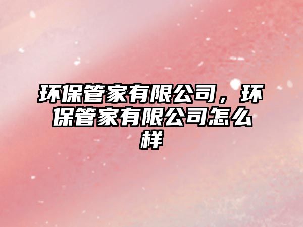 環(huán)保管家有限公司，環(huán)保管家有限公司怎么樣
