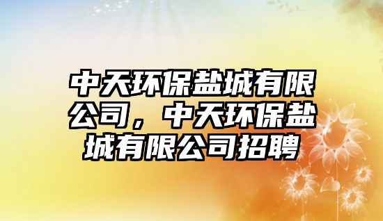 中天環(huán)保鹽城有限公司，中天環(huán)保鹽城有限公司招聘