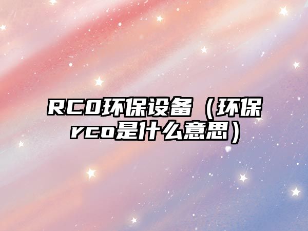 RC0環(huán)保設(shè)備（環(huán)保rco是什么意思）