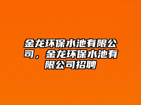 金龍環(huán)保水池有限公司，金龍環(huán)保水池有限公司招聘