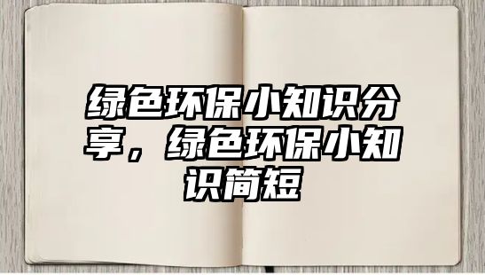 綠色環(huán)保小知識(shí)分享，綠色環(huán)保小知識(shí)簡(jiǎn)短