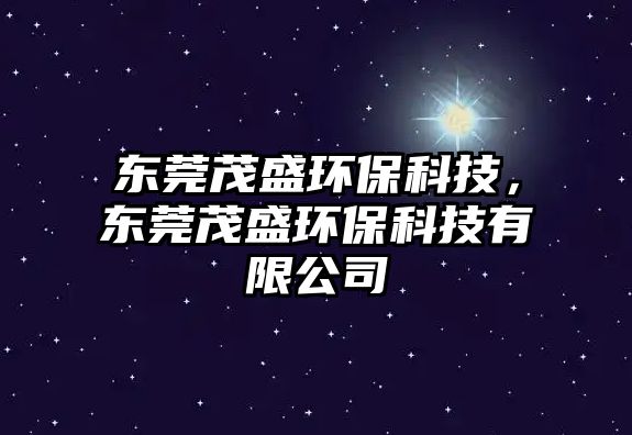 東莞茂盛環(huán)?？萍?，東莞茂盛環(huán)?？萍加邢薰?/> 
									</a>
									<h4 class=
