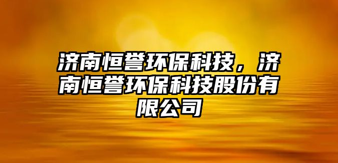 濟(jì)南恒譽(yù)環(huán)?？萍?，濟(jì)南恒譽(yù)環(huán)?？萍脊煞萦邢薰?/> 
									</a>
									<h4 class=