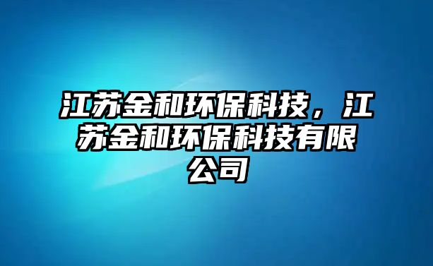 江蘇金和環(huán)?？萍迹K金和環(huán)?？萍加邢薰?/> 
									</a>
									<h4 class=