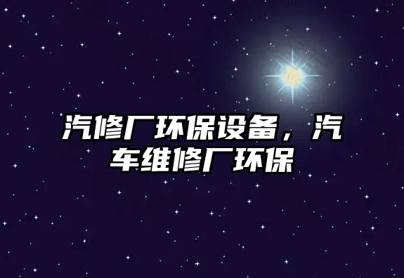 汽修廠環(huán)保設(shè)備，汽車維修廠環(huán)保