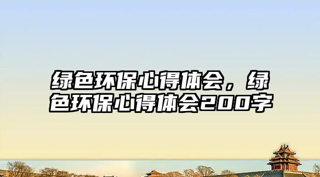 綠色環(huán)保心得體會，綠色環(huán)保心得體會200字
