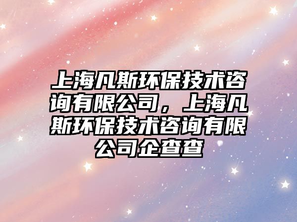 上海凡斯環(huán)保技術(shù)咨詢有限公司，上海凡斯環(huán)保技術(shù)咨詢有限公司企查查