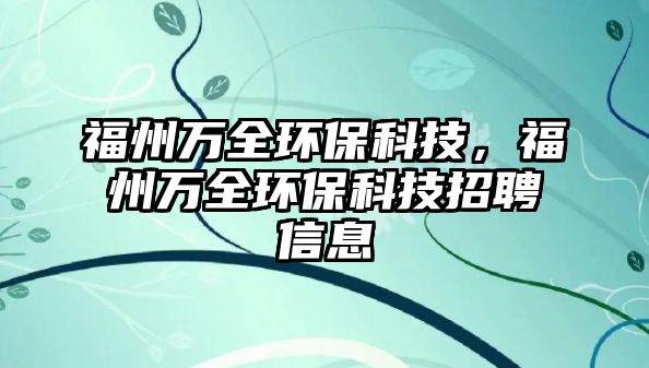 福州萬全環(huán)?？萍?，福州萬全環(huán)?？萍颊衅感畔?/> 
									</a>
									<h4 class=