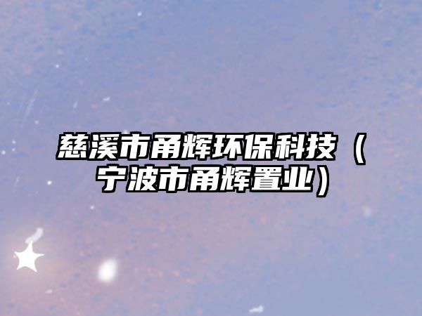 慈溪市甬輝環(huán)?？萍迹▽幉ㄊ叙x置業(yè)）