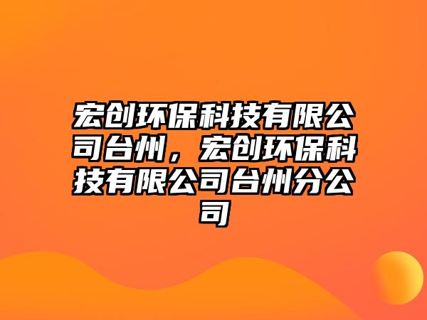 宏創(chuàng)環(huán)?？萍加邢薰九_州，宏創(chuàng)環(huán)保科技有限公司臺州分公司