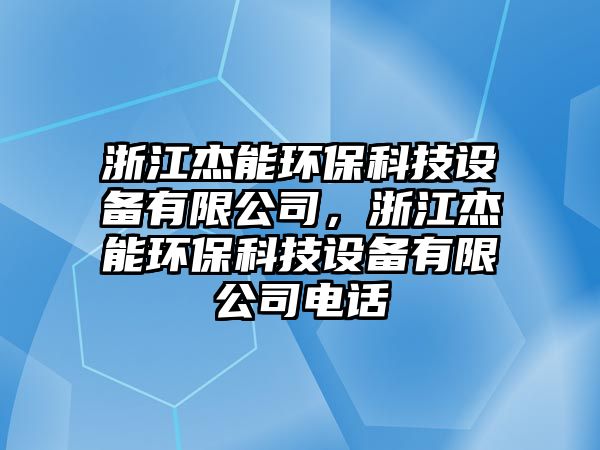 浙江杰能環(huán)?？萍荚O(shè)備有限公司，浙江杰能環(huán)?？萍荚O(shè)備有限公司電話