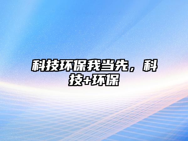 科技環(huán)保我當先，科技+環(huán)保