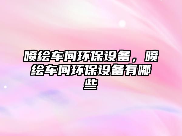 噴繪車(chē)間環(huán)保設(shè)備，噴繪車(chē)間環(huán)保設(shè)備有哪些