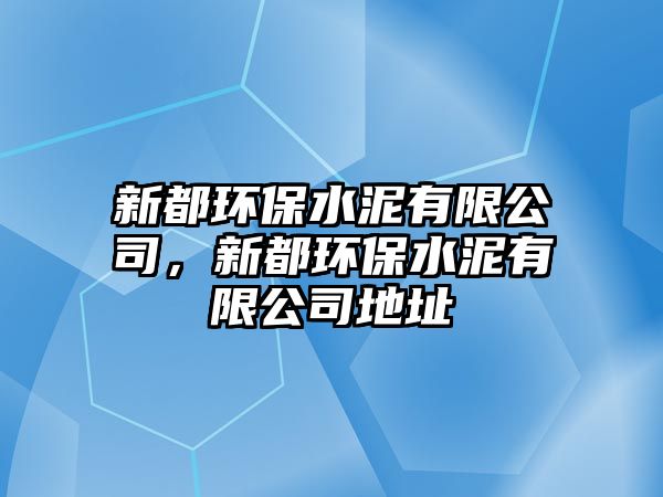 新都環(huán)保水泥有限公司，新都環(huán)保水泥有限公司地址
