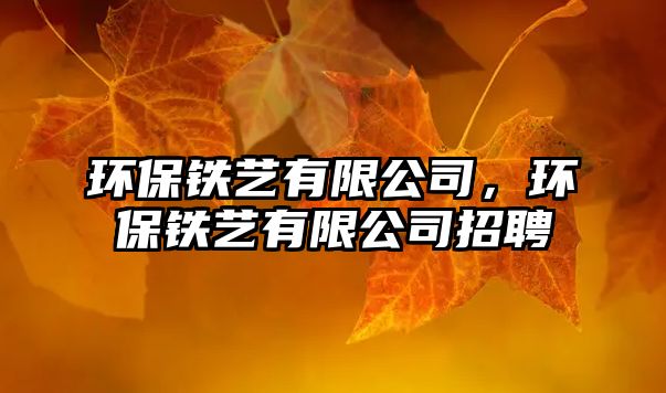 環(huán)保鐵藝有限公司，環(huán)保鐵藝有限公司招聘