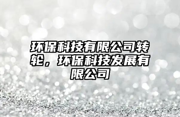 環(huán)?？萍加邢薰巨D(zhuǎn)輪，環(huán)?？萍及l(fā)展有限公司